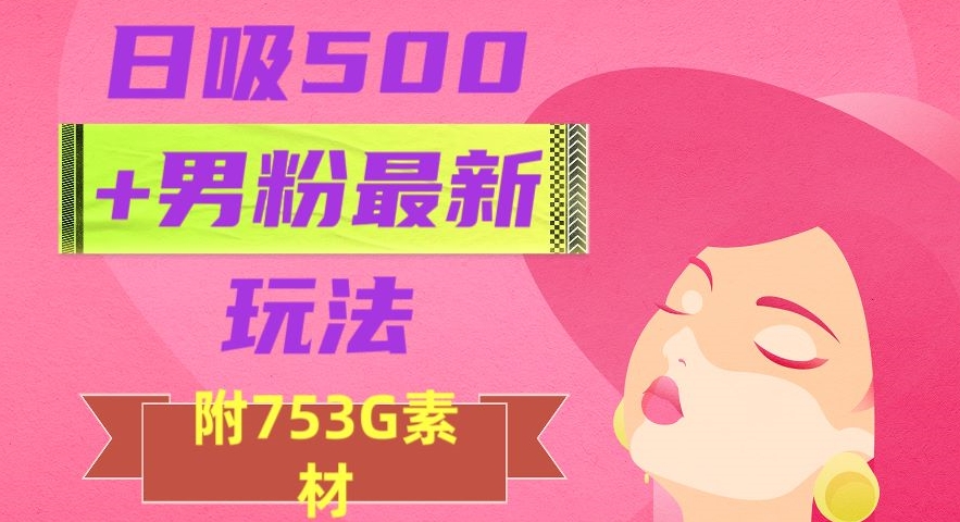 日吸500+男粉最新玩法,从作品制作到如何引流及后端变现,保姆级教程【揭秘】-风淘社