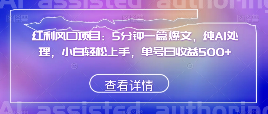 红利风口项目：5分钟一篇爆文，纯AI处理，小白轻松上手，单号日收益500+【揭秘】-风淘社
