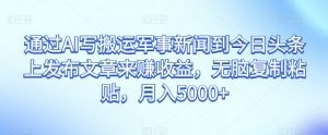 通过AI写搬运军事新闻到今日头条上发布文章来赚收益,无脑复制粘贴,月入5000+【揭秘】-风淘社