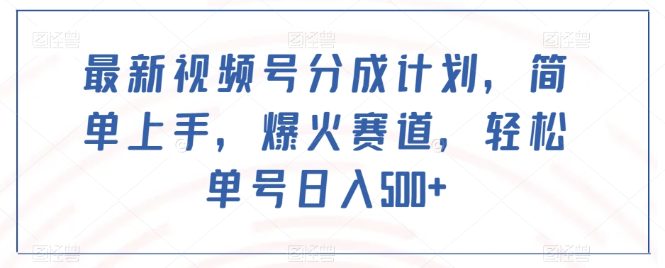 最新视频号分成计划,简单上手,爆火赛道,轻松单号日入500+-风淘社