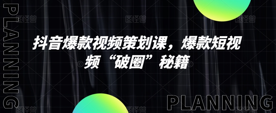 抖音爆款视频策划课,爆款短视频“破圈”秘籍-风淘社