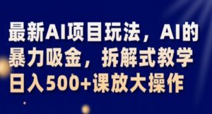 最新AI项目玩法，AI的暴力吸金，拆解式教学，日入500+课放大操作【揭秘】-风淘社