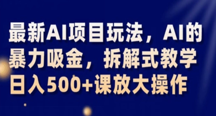 最新AI项目玩法，AI的暴力吸金，拆解式教学，日入500+课放大操作【揭秘】-风淘社