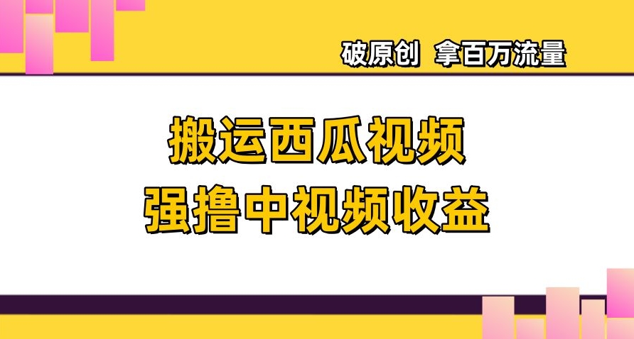 搬运西瓜视频强撸中视频收益,日赚600+破原创,拿百万流量【揭秘】-风淘社