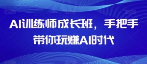 AI训练师成长班，手把手带你玩赚AI时代-风淘社