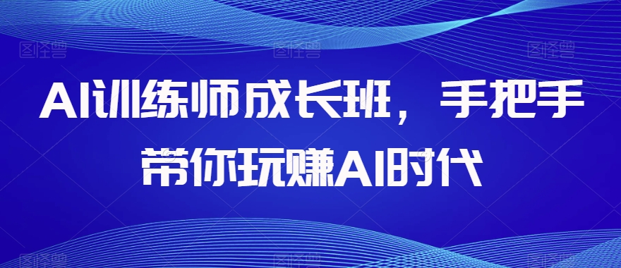 AI训练师成长班，手把手带你玩赚AI时代-风淘社