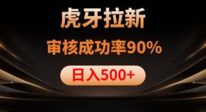 虎牙拉新项目,审核通过率90%,日入1000+-风淘社