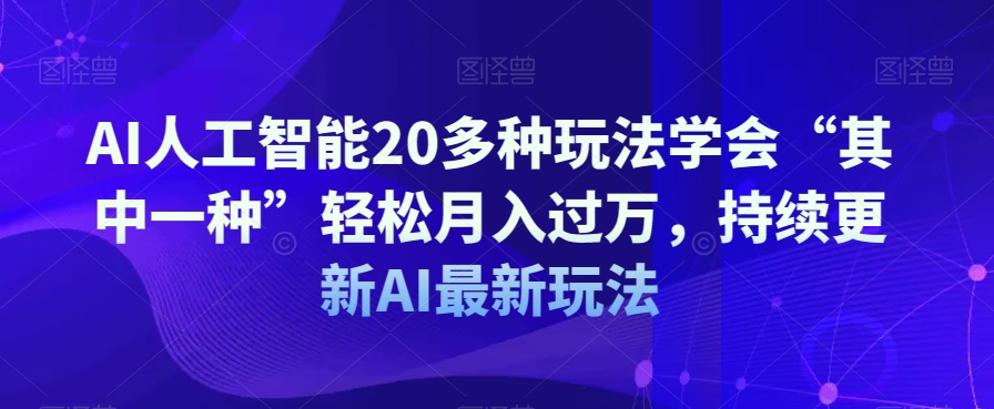 AI人工智能20多种玩法学会“其中一种”轻松月入过万，持续更新AI最新玩法-风淘社
