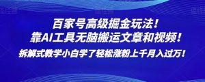 百家号高级掘金玩法!靠AI无脑搬运文章和视频!小白学了轻松涨粉上千月入过万!【揭秘】-风淘社