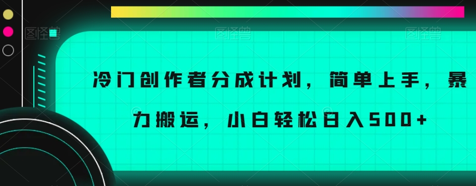 冷门创作者分成计划，简单上手，暴力搬运，小白轻松日入500+【揭秘】-风淘社