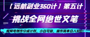 视频号创作分成之挑战全网绝世文笔，小白可做，操作简单日入300+【揭秘】-风淘社