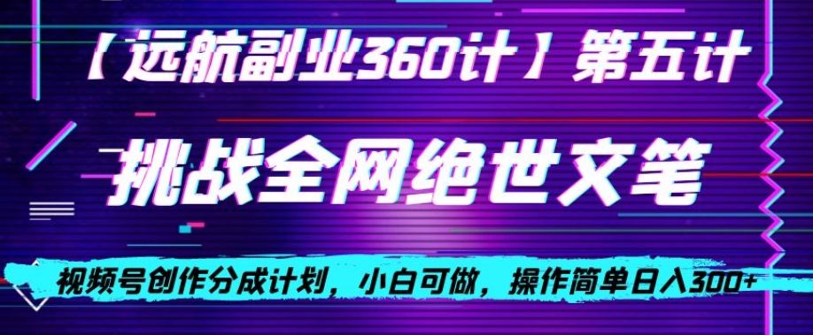 视频号创作分成之挑战全网绝世文笔，小白可做，操作简单日入300+【揭秘】-风淘社