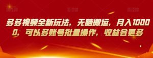 多多视频全新玩法,无脑搬运,月入10000,可以多账号批量操作,收益会更多【揭秘】-风淘社