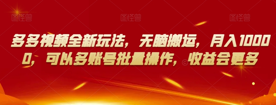 多多视频全新玩法,无脑搬运,月入10000,可以多账号批量操作,收益会更多【揭秘】-风淘社