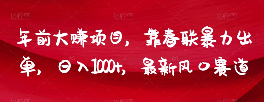 年前大赚项目，靠春联暴力出单，日入1000+，最新风口赛道【揭秘】-风淘社