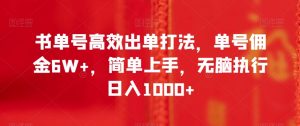 书单号高效出单打法，单号佣金6W+，简单上手，无脑执行日入1000+【揭秘】-风淘社