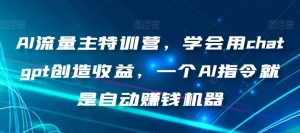 AI流量主特训营,学会用chatgpt创造收益,一个AI指令就是自动赚钱机器-风淘社