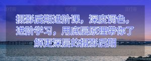 摄影后期进阶课，深度调色，进阶学习，用底层原理带你了解更深层的摄影后期-风淘社