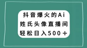 抖音爆火的AI姓氏头像直播，轻松日入500＋-风淘社