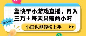 靠快手小游戏直播,月入三万+每天只需两小时,小白也能轻松上手【揭秘】-风淘社