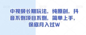 中视频长期玩法,纯原创,抖音不倒项目不倒,简单上手,保底月入过W【揭秘】-风淘社