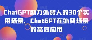 ChatGPT助力外贸人的30个实用场景,ChatGPT在外贸场景的高效应用-风淘社