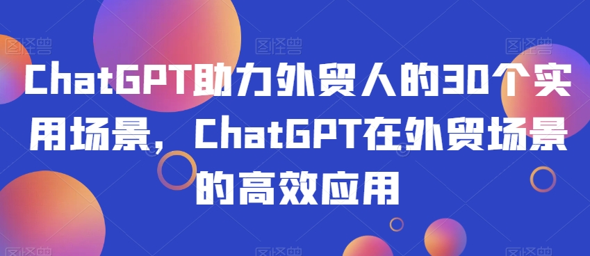 ChatGPT助力外贸人的30个实用场景，ChatGPT在外贸场景的高效应用-风淘社
