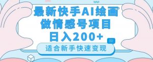 最新快手ai绘画做情感号日入200+玩法【详细教程】【揭秘】-风淘社