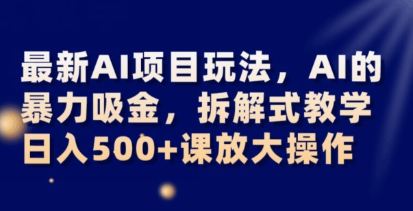 最新AI项目玩法,AI的暴力吸金,拆解式教学,日入500+可放大操作【揭秘】-风淘社