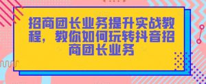 招商团长业务提升实战教程,教你如何玩转抖音招商团长业务-风淘社