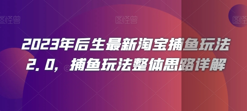 2023年后生最新淘宝捕鱼玩法2.0,捕鱼玩法整体思路详解-风淘社