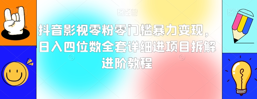抖音影视零粉零门槛暴力变现,日入四位数全套详细进项目拆解进阶教程【揭秘】-风淘社