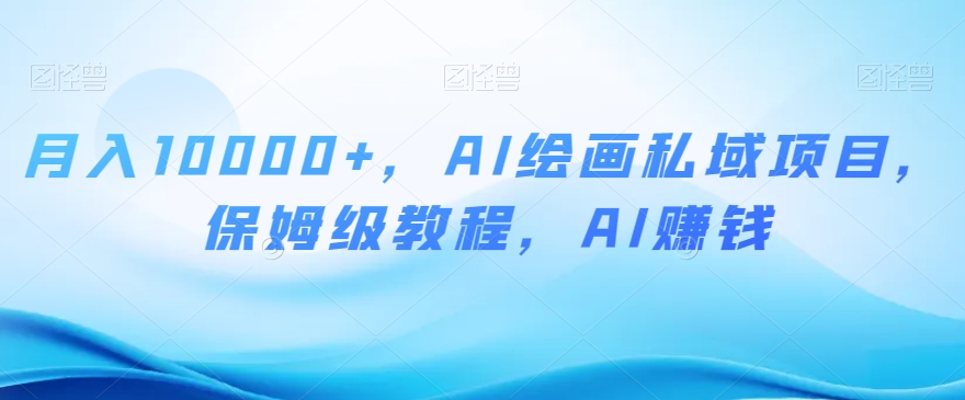 月入10000+,AI绘画私域项目,保姆级教程,AI赚钱【揭秘】-风淘社