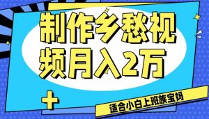 制作乡愁视频，月入2万+工作室可批量操作【揭秘】-风淘社