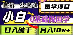 值得一生追随的国学项目,长期饭票,小白也可0基础做国学,日入3000,月入10W+【揭秘】-风淘社