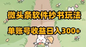 微头条软件抄书玩法，单账号收益日入300+【揭秘】-风淘社