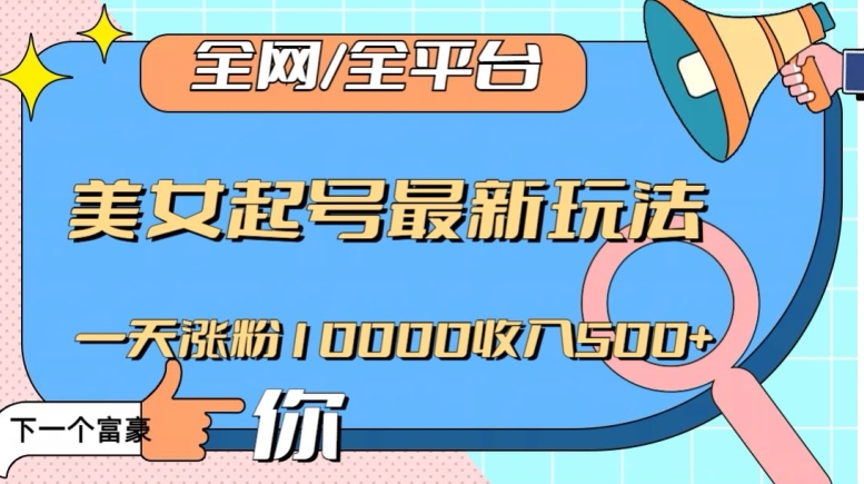 全网,全平台,美女起号最新玩法一天涨粉10000收入500+【揭秘】-风淘社