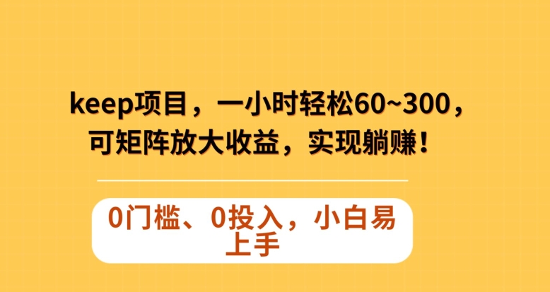 Keep蓝海项目,一小时轻松60~300+,可矩阵放大收益,可实现躺赚【揭秘】-风淘社