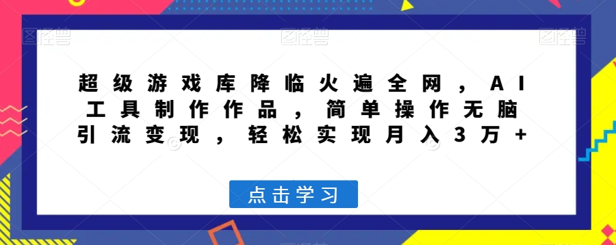超级游戏库降临火遍全网,AI工具制作作品,简单操作无脑引流变现,轻松实现月入3万+【揭秘】-风淘社