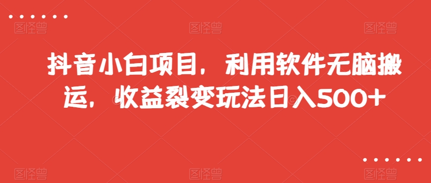 抖音小白项目，利用软件无脑搬运，收益裂变玩法日入500+【揭秘】-风淘社