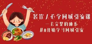 餐饮人必学-同城引流课:一套完整的体系,从0开始学习同城引流(68节课)-风淘社