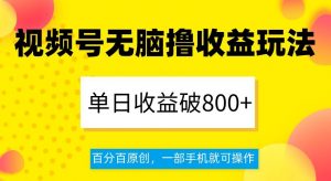 视频号无脑撸收益玩法，单日收益破800+，百分百原创，一部手机就可操作【揭秘】-风淘社