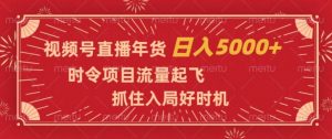 视频号直播年货，时令项目流量起飞，抓住入局好时机，日入5000+【揭秘】-风淘社