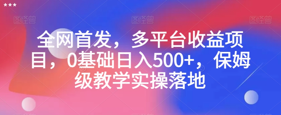 全网首发，多平台收益项目，0基础日入500+，保姆级教学实操落地【揭秘】-风淘社