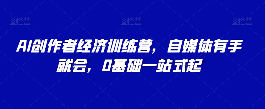AI创作者经济训练营,自媒体有手就会,0基础一站式起-风淘社