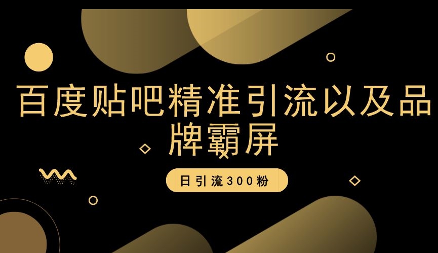 百度贴吧精准引流以及品牌霸屏，日引流300粉【揭秘】-风淘社