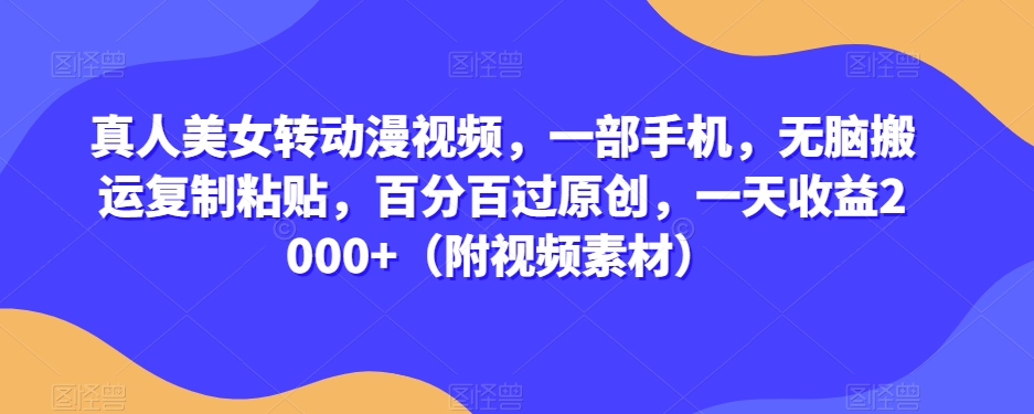 真人美女转动漫视频，一部手机，无脑搬运复制粘贴，百分百过原创，一天收益2000+（附视频素材）【揭秘】-风淘社