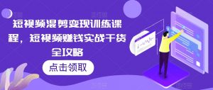 短视频混剪变现训练课程,短视频赚钱实战干货全攻略-风淘社