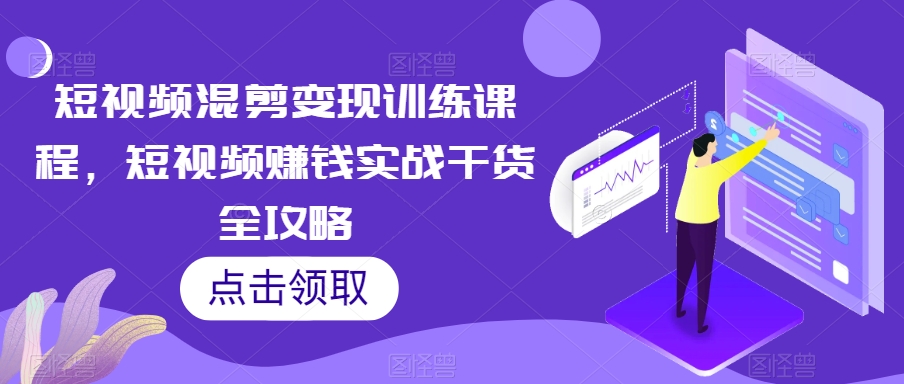 短视频混剪变现训练课程,短视频赚钱实战干货全攻略-风淘社