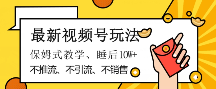 最新视频号玩法，不销售、不引流、不推广，躺着月入1W+，保姆式教学，小白轻松上手【揭秘】-风淘社